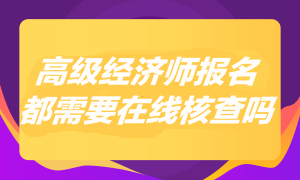 2023年高級經濟師報名都需要在線核查嗎？
