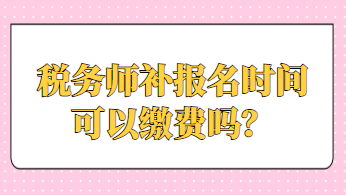 稅務師補報名時間可以繳費嗎