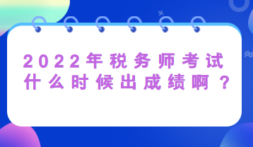 2022年稅務師考試什么時候出成績啊？