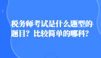 稅務師考試是什么題型的題目？比較簡單的哪科？