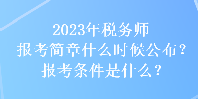 2023年稅務(wù)師報考簡章什么時候公布？報考條件是什么？
