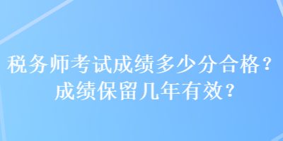 稅務師考試成績多少分合格？成績保留幾年有效？