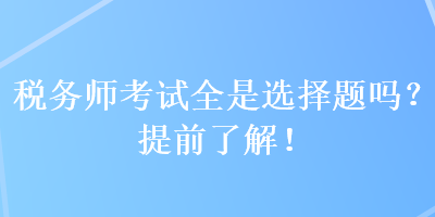 稅務師考試全是選擇題嗎？提前了解！