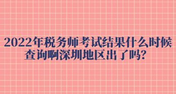 2022年稅務(wù)師考試結(jié)果什么時(shí)候查詢(xún)啊深圳地區(qū)出了嗎？