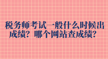 稅務師考試一般什么時候出成績？哪個網站查成績？