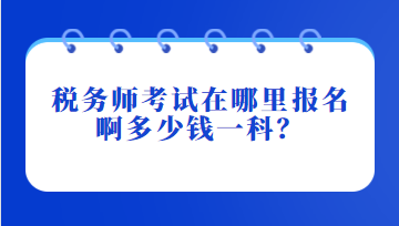 稅務(wù)師考試在哪里報(bào)名啊多少錢一科？