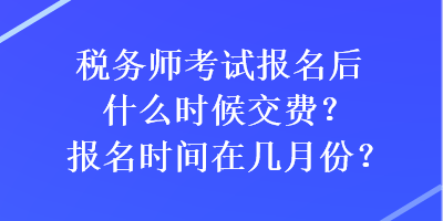 稅務師考試報名后什么時候交費？報名時間在幾月份？