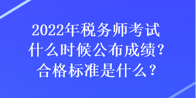 2022年稅務師考試什么時候公布成績？合格標準是什么？