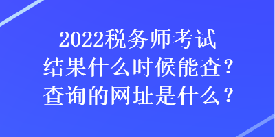 2022稅務師考試結果什么時候能查？查詢的網址是什么？