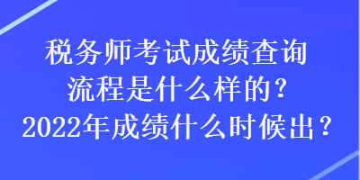 稅務(wù)師考試成績(jī)查詢流程是什么樣的？2022年成績(jī)什么時(shí)候出？