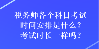 稅務(wù)師各個(gè)科目考試時(shí)間安排是什么？考試時(shí)長(zhǎng)一樣嗎？