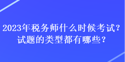 2023年稅務師什么時候考試？試題的類型都有哪些？