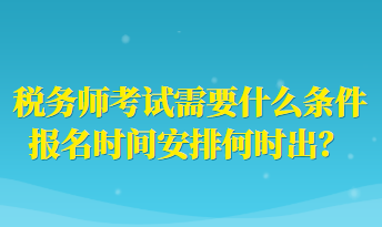 稅務師考試需要什么條件報名時間安排何時出？