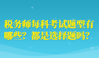 稅務(wù)師每科考試題型有哪些？都是選擇題嗎