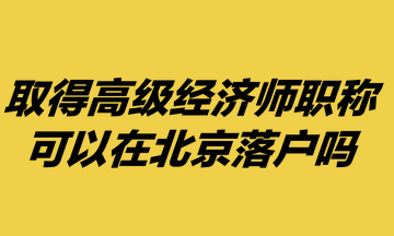 取得高級經濟師職稱，可以在北京落戶嗎？