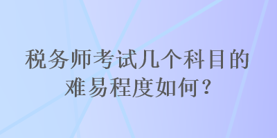 稅務師考試幾個科目的難易程度如何？