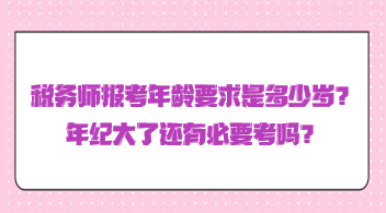 稅務(wù)師報(bào)考年齡要求是多少歲？年紀(jì)大了還有必要考嗎？