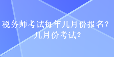 稅務師考試每年幾月份報名？幾月份考試？