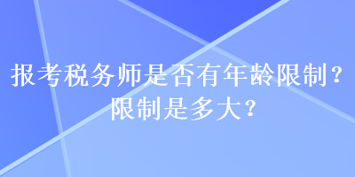 報考稅務師是否有年齡限制？限制是多大？