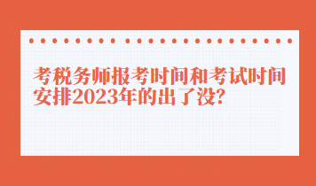 考稅務師報考時間和考試時間安排2023年的出了沒？