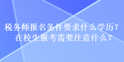 稅務師報名條件要求什么學歷？在校生報考需要注意什么？