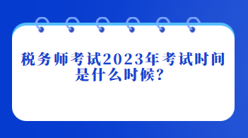 稅務師考試2023年考試時間是什么時候？