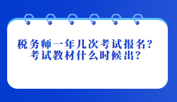 稅務(wù)師一年幾次考試報名？考試教材什么時候出？