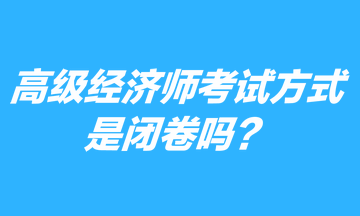 高級經濟師考試方式是閉卷嗎？