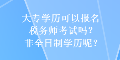 大專學歷可以報名稅務師考試嗎？非全日制學歷呢？