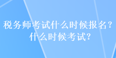 稅務師考試什么時候報名？什么時候考試？