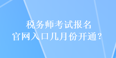 稅務師考試報名官網入口幾月份開通？
