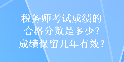 稅務師考試成績的合格分數是多少？成績保留幾年有效？