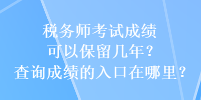 稅務師考試成績可以保留幾年？查詢成績的入口在哪里？