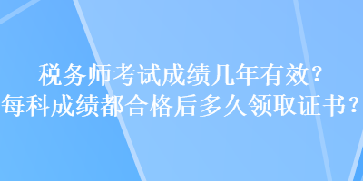 稅務師考試成績幾年有效？每科成績都合格后多久領取證書？