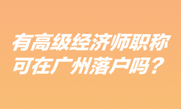 有高級經濟師職稱可在廣州落戶嗎？
