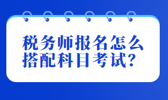 稅務師報名怎么搭配科目考試？