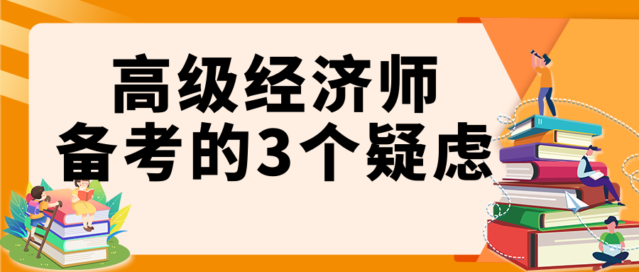 高級(jí)經(jīng)濟(jì)師備考的3個(gè)疑慮