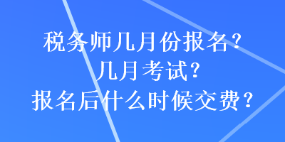稅務(wù)師幾月份報名？幾月考試？報名后什么時候交費？