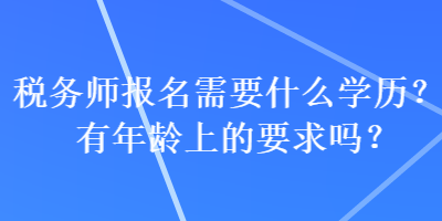 稅務師報名需要什么學歷？有年齡上的要求嗎？