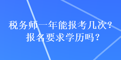 稅務(wù)師一年能報(bào)考幾次？報(bào)名要求學(xué)歷嗎？