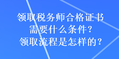 領取稅務師合格證書需要什么條件？領取流程是怎樣的？