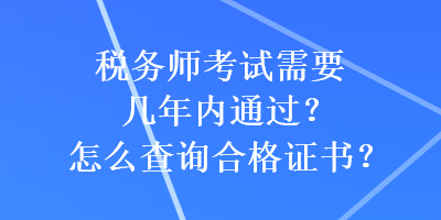 稅務師考試需要幾年內通過？怎么查詢合格證書？