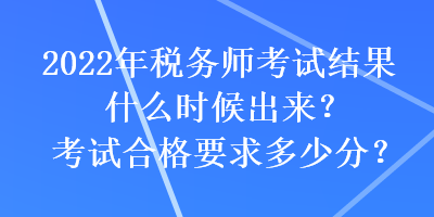 2022年稅務(wù)師考試結(jié)果什么時(shí)候出來(lái)？考試合格要求多少分？