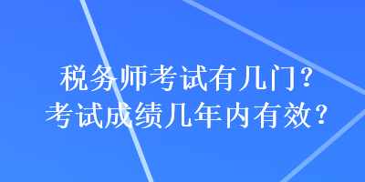 稅務師考試有幾門？考試成績幾年內有效？