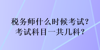 稅務師什么時候考試？考試科目一共幾科？