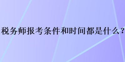稅務師報考條件和時間都是什么？