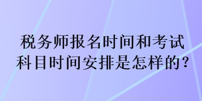 稅務師報名時間和考試科目時間安排是怎樣的？
