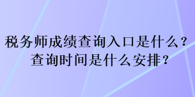 稅務師成績查詢?nèi)肟谑鞘裁矗坎樵儠r間是什么安排？