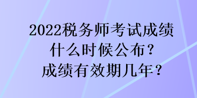 2022稅務師考試成績什么時候公布？成績有效期幾年？