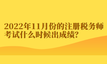 2022年11月份的注冊(cè)稅務(wù)師考試什么時(shí)候出成績(jī)？